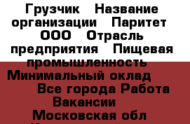 Грузчик › Название организации ­ Паритет, ООО › Отрасль предприятия ­ Пищевая промышленность › Минимальный оклад ­ 25 000 - Все города Работа » Вакансии   . Московская обл.,Красноармейск г.